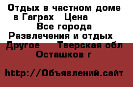 Отдых в частном доме в Гаграх › Цена ­ 350 - Все города Развлечения и отдых » Другое   . Тверская обл.,Осташков г.